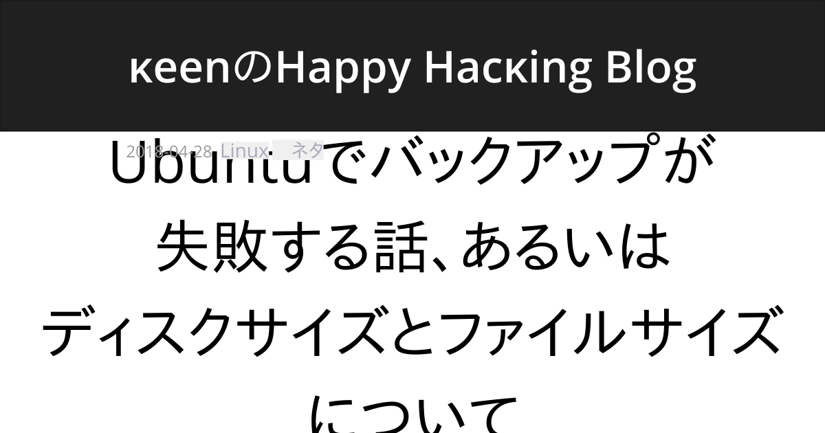 Ubuntuでバックアップが失敗する話 あるいはディスクサイズとファイルサイズについて Keenのhappy Hacking Blog